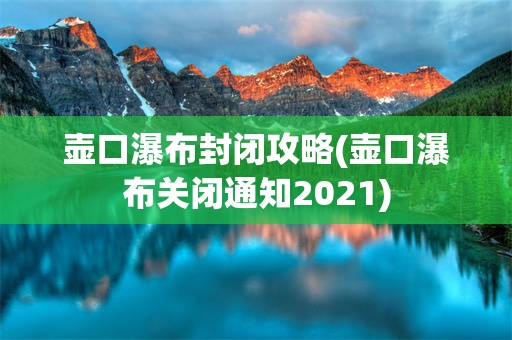 壶口瀑布封闭攻略(壶口瀑布关闭通知2021)