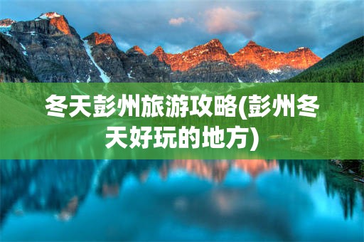 冬天彭州旅游攻略(彭州冬天好玩的地方)