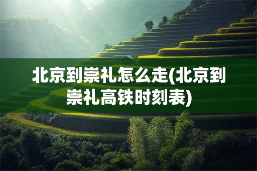 北京到崇礼怎么走(北京到崇礼高铁时刻表)