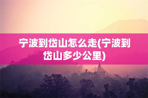 宁波到岱山怎么走(宁波到岱山多少公里)