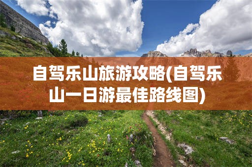 自驾乐山旅游攻略(自驾乐山一日游最佳路线图)