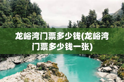 龙峪湾门票多少钱(龙峪湾门票多少钱一张)