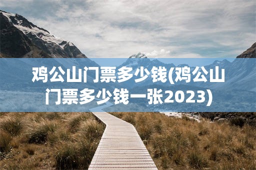 鸡公山门票多少钱(鸡公山门票多少钱一张2023)