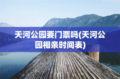 天河公园要门票吗(天河公园相亲时间表)