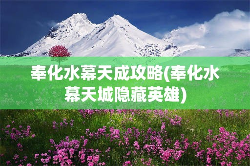 奉化水幕天成攻略(奉化水幕天城隐藏英雄)