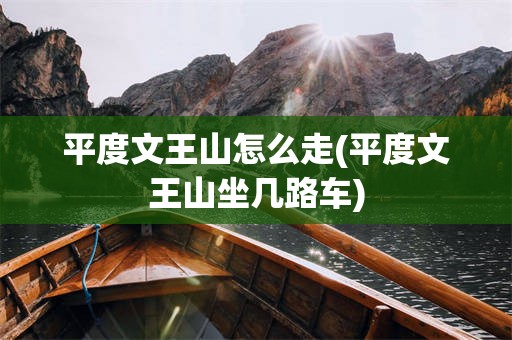 平度文王山怎么走(平度文王山坐几路车)