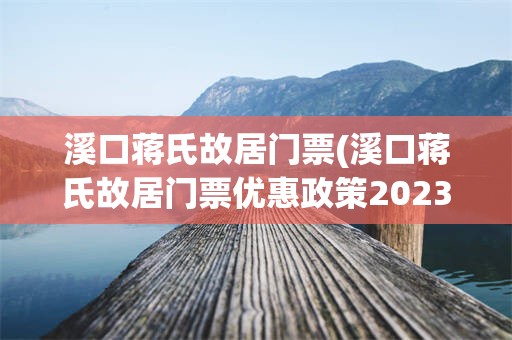 溪口蒋氏故居门票(溪口蒋氏故居门票优惠政策2023)