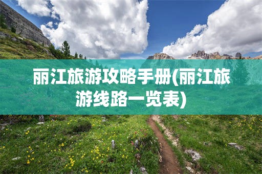 丽江旅游攻略手册(丽江旅游线路一览表)