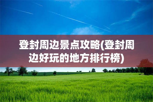 登封周边景点攻略(登封周边好玩的地方排行榜)