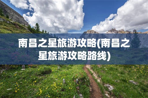 南昌之星旅游攻略(南昌之星旅游攻略路线)