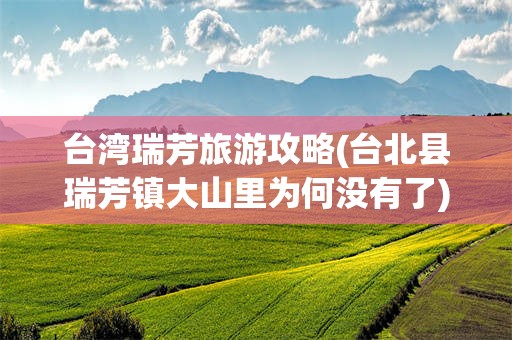 台湾瑞芳旅游攻略(台北县瑞芳镇大山里为何没有了)