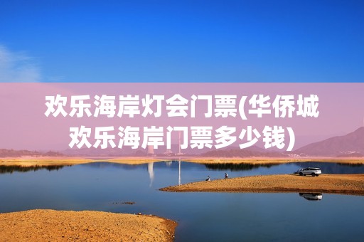 欢乐海岸灯会门票(华侨城欢乐海岸门票多少钱)