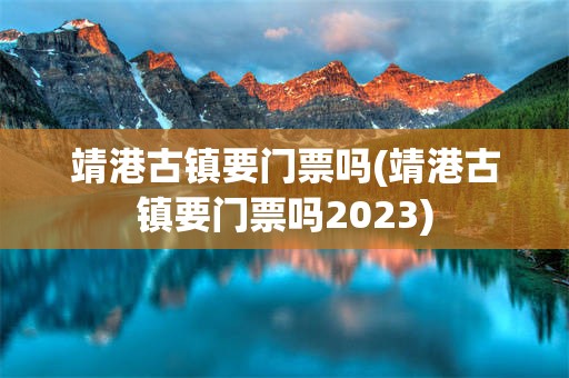 靖港古镇要门票吗(靖港古镇要门票吗2023)