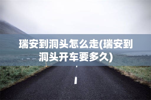 瑞安到洞头怎么走(瑞安到洞头开车要多久)