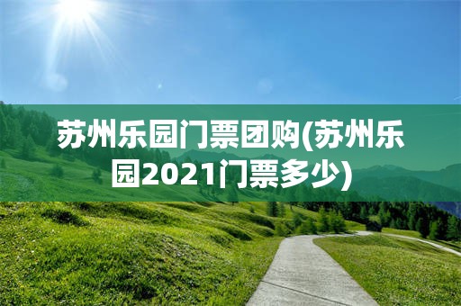 苏州乐园门票团购(苏州乐园2021门票多少)