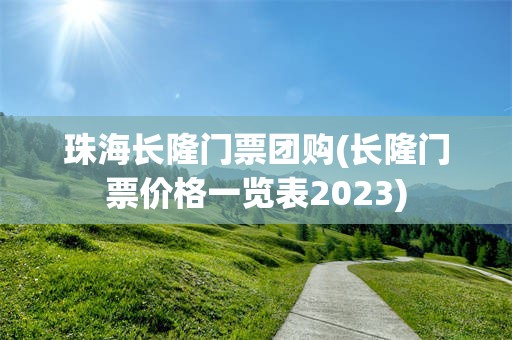 珠海长隆门票团购(长隆门票价格一览表2023)