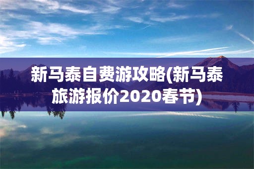 新马泰自费游攻略(新马泰旅游报价2020春节)