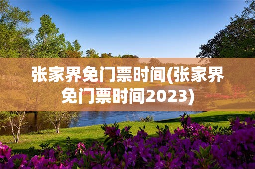 张家界免门票时间(张家界免门票时间2023)