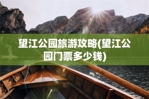 望江公园旅游攻略(望江公园门票多少钱)