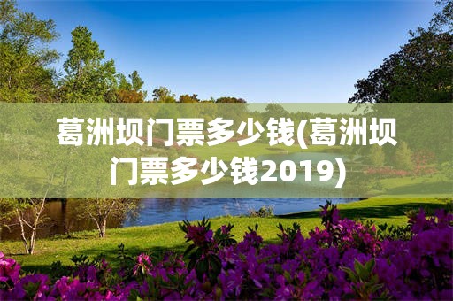 葛洲坝门票多少钱(葛洲坝门票多少钱2019)