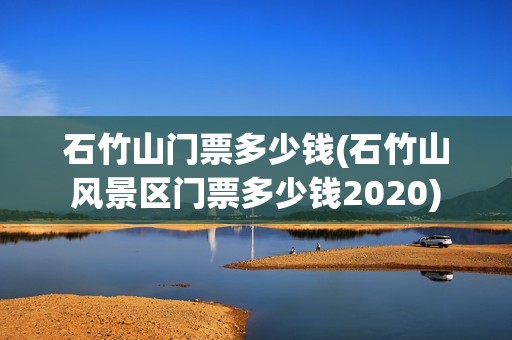 石竹山门票多少钱(石竹山风景区门票多少钱2020)