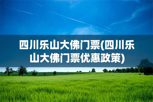 四川乐山大佛门票(四川乐山大佛门票优惠政策)