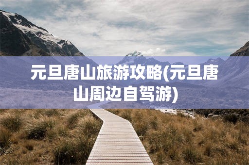 元旦唐山旅游攻略(元旦唐山周边自驾游)