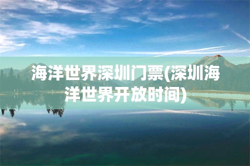 海洋世界深圳门票(深圳海洋世界开放时间)