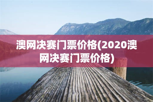 澳网决赛门票价格(2020澳网决赛门票价格)