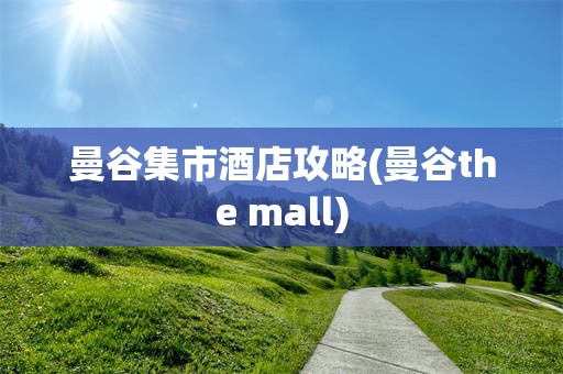 曼谷集市酒店攻略(曼谷the mall)