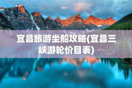 宜昌旅游坐船攻略(宜昌三峡游轮价目表)