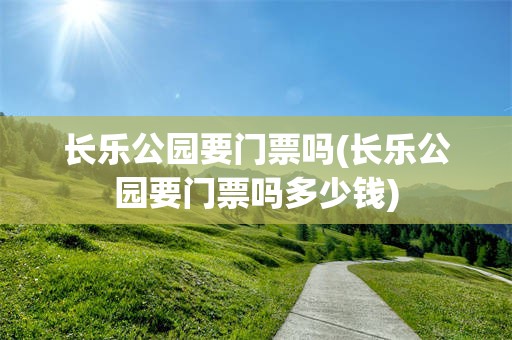 长乐公园要门票吗(长乐公园要门票吗多少钱)