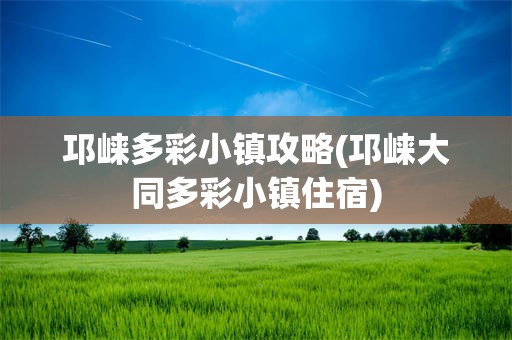 邛崃多彩小镇攻略(邛崃大同多彩小镇住宿)