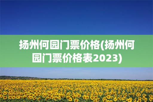 扬州何园门票价格(扬州何园门票价格表2023)