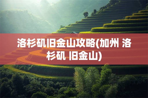 洛杉矶旧金山攻略(加州 洛杉矶 旧金山)