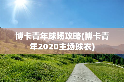 博卡青年球场攻略(博卡青年2020主场球衣)