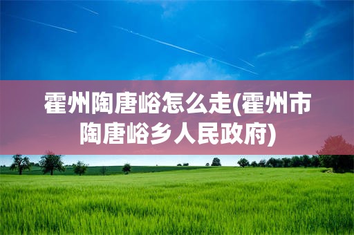 霍州陶唐峪怎么走(霍州市陶唐峪乡人民政府)