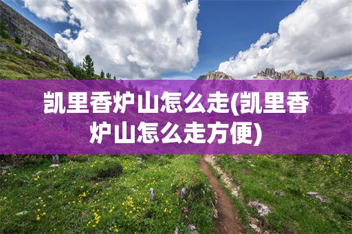 凯里香炉山怎么走(凯里香炉山怎么走方便)