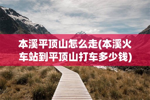 本溪平顶山怎么走(本溪火车站到平顶山打车多少钱)