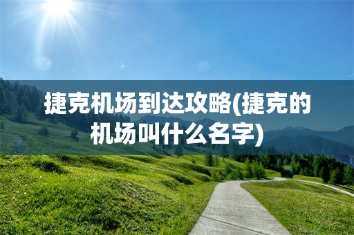 捷克机场到达攻略(捷克的机场叫什么名字)