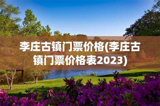 李庄古镇门票价格(李庄古镇门票价格表2023)