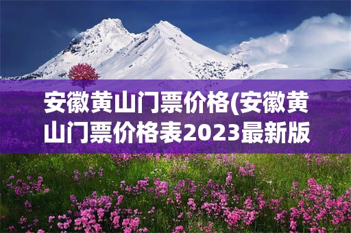 安徽黄山门票价格(安徽黄山门票价格表2023最新版)