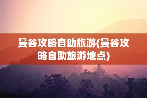 曼谷攻略自助旅游(曼谷攻略自助旅游地点)