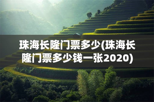 珠海长隆门票多少(珠海长隆门票多少钱一张2020)