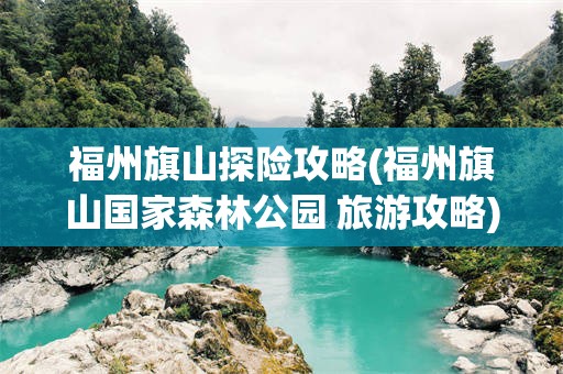 福州旗山探险攻略(福州旗山国家森林公园 旅游攻略)