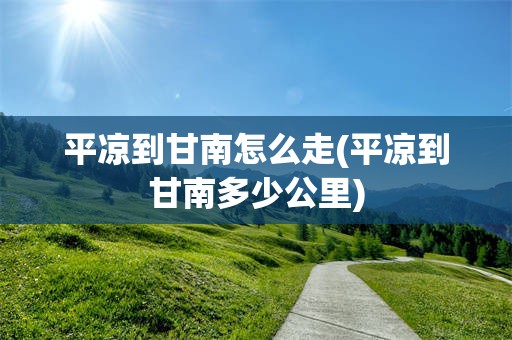 平凉到甘南怎么走(平凉到甘南多少公里)