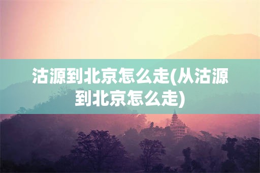 沽源到北京怎么走(从沽源到北京怎么走)