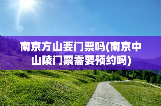 南京方山要门票吗(南京中山陵门票需要预约吗)