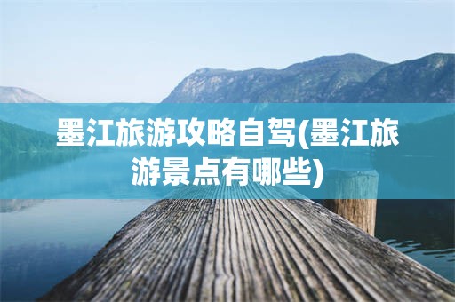 墨江旅游攻略自驾(墨江旅游景点有哪些)