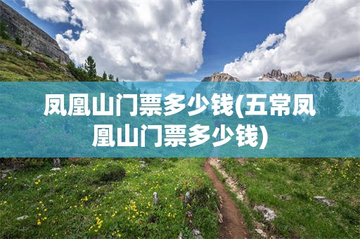 凤凰山门票多少钱(五常凤凰山门票多少钱)